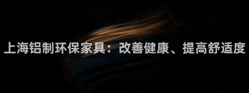 杏耀代理登录中心：上海铝制环保家具：改善健康、提高舒适度